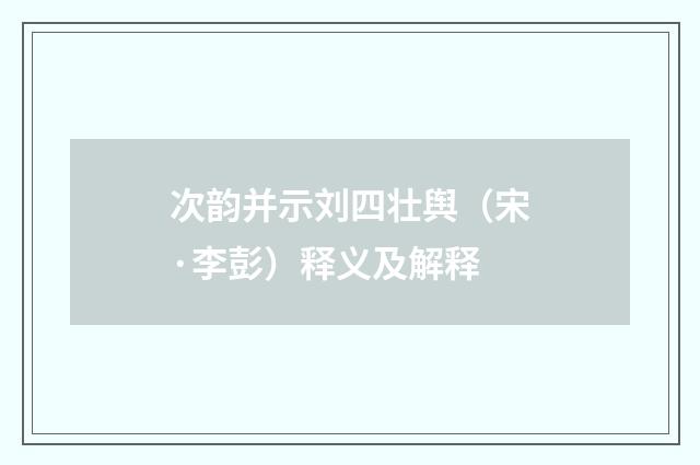次韵并示刘四壮舆（宋·李彭）释义及解释