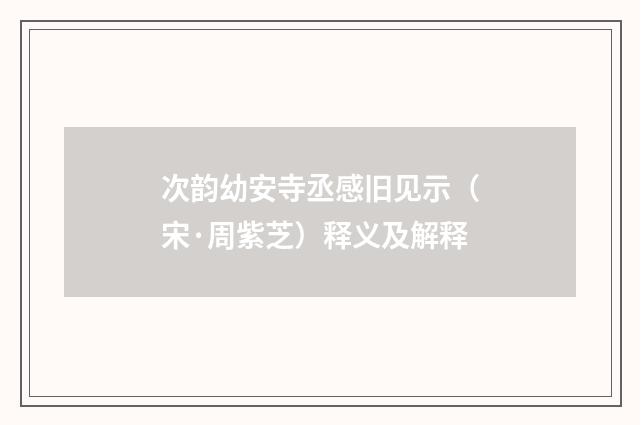 次韵幼安寺丞感旧见示（宋·周紫芝）释义及解释