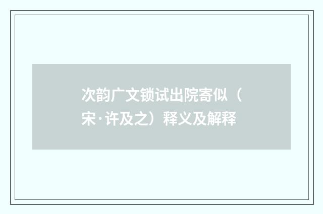 次韵广文锁试出院寄似（宋·许及之）释义及解释