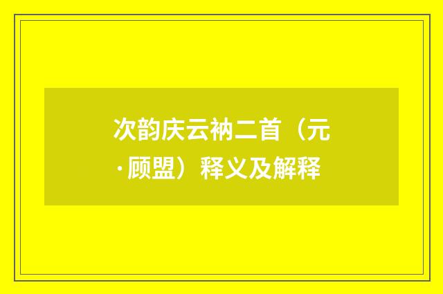 次韵庆云衲二首（元·顾盟）释义及解释