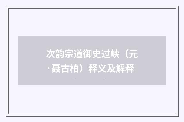 次韵宗道御史过峡（元·聂古柏）释义及解释