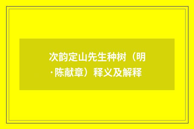 次韵定山先生种树（明·陈献章）释义及解释
