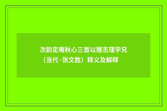 次韵定庵秋心三首以赠志瑾学兄（当代·张文胜）释义及解释
