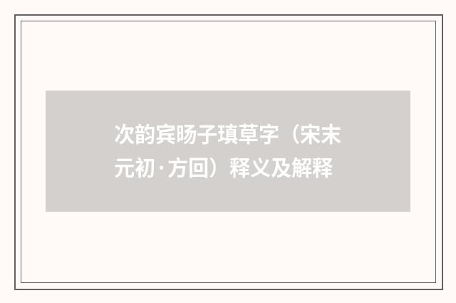 次韵宾旸子瑱草字（宋末元初·方回）释义及解释