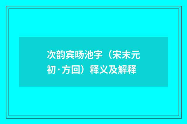 次韵宾旸池字（宋末元初·方回）释义及解释