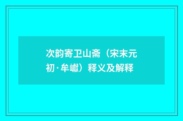 次韵寄卫山斋（宋末元初·牟巘）释义及解释