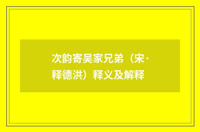 次韵寄吴家兄弟（宋·释德洪）释义及解释