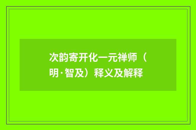 次韵寄开化一元禅师（明·智及）释义及解释