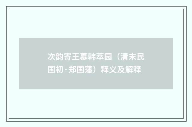 次韵寄王慕韩萃园（清末民国初·郑国藩）释义及解释