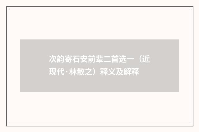 次韵寄石安前辈二首选一（近现代·林散之）释义及解释