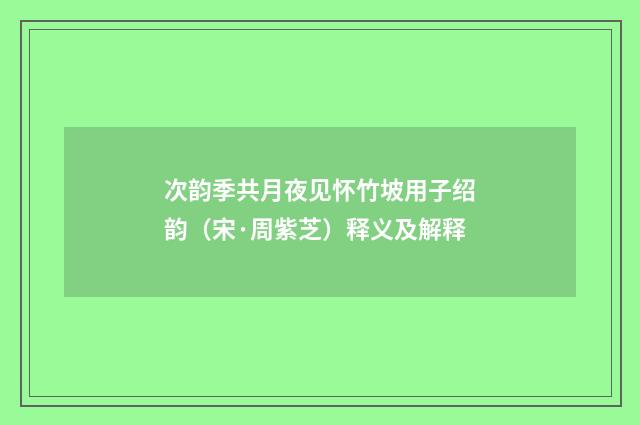次韵季共月夜见怀竹坡用子绍韵（宋·周紫芝）释义及解释