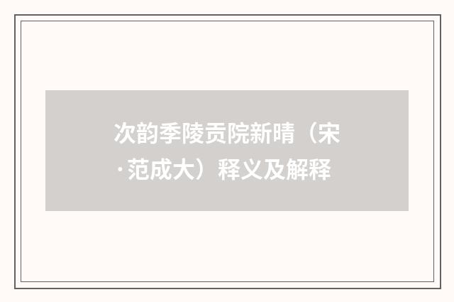 次韵季陵贡院新晴（宋·范成大）释义及解释