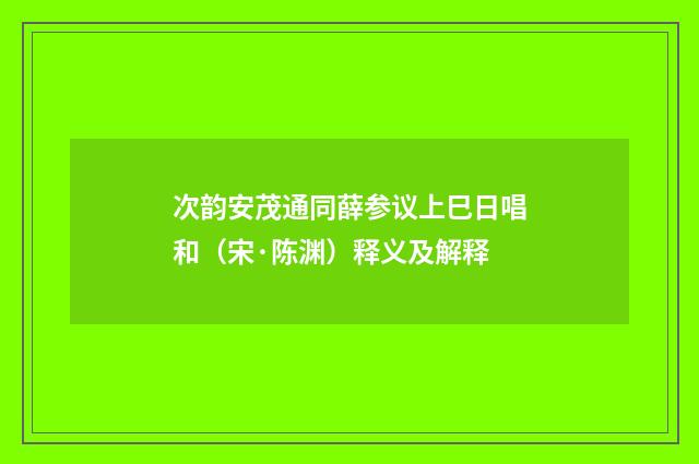 次韵安茂通同薛参议上巳日唱和（宋·陈渊）释义及解释