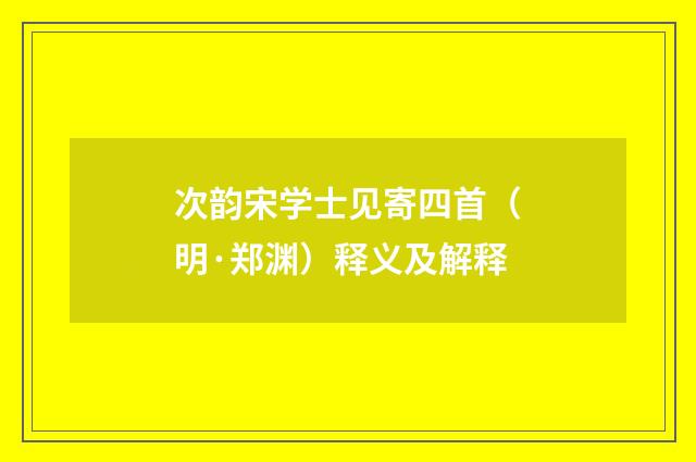 次韵宋学士见寄四首（明·郑渊）释义及解释