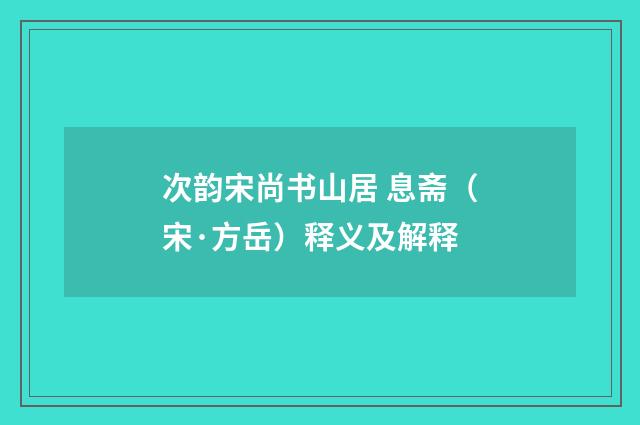 次韵宋尚书山居 息斋（宋·方岳）释义及解释