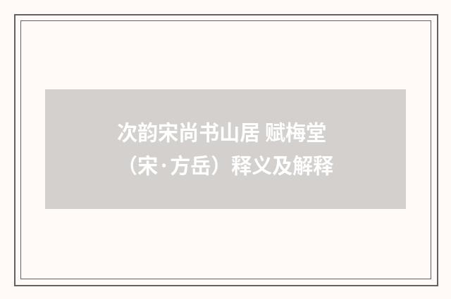 次韵宋尚书山居 赋梅堂（宋·方岳）释义及解释