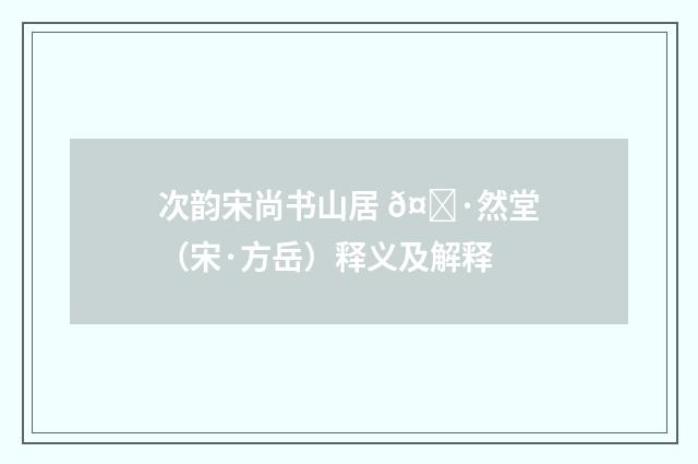 次韵宋尚书山居 𤚷然堂（宋·方岳）释义及解释