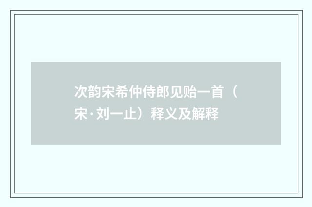次韵宋希仲侍郎见贻一首（宋·刘一止）释义及解释