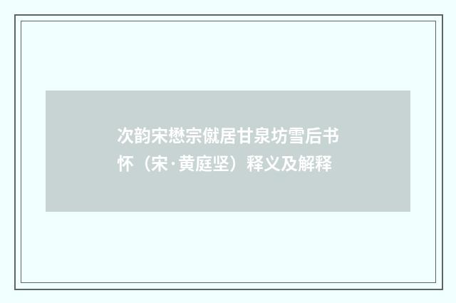 次韵宋懋宗僦居甘泉坊雪后书怀（宋·黄庭坚）释义及解释