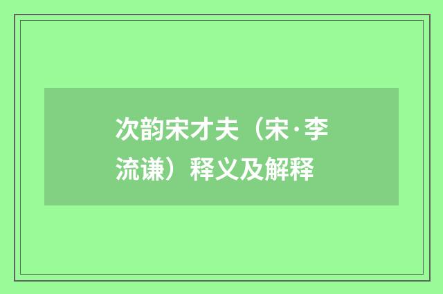 次韵宋才夫（宋·李流谦）释义及解释