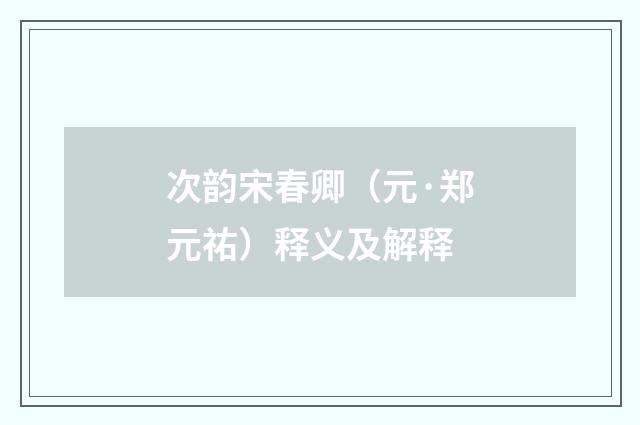 次韵宋春卿（元·郑元祐）释义及解释