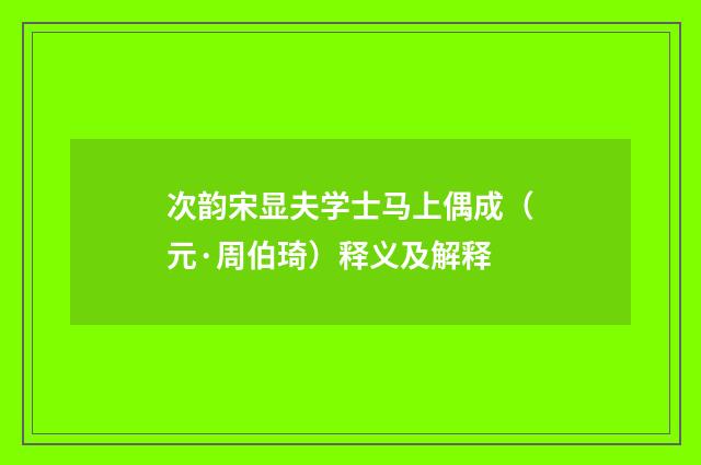 次韵宋显夫学士马上偶成（元·周伯琦）释义及解释