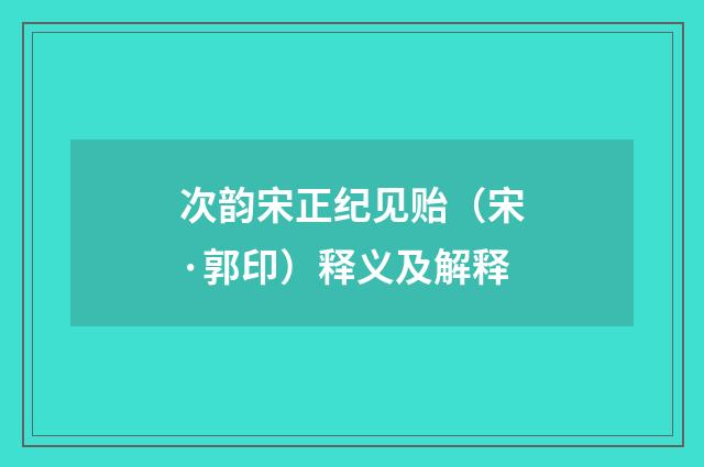 次韵宋正纪见贻（宋·郭印）释义及解释