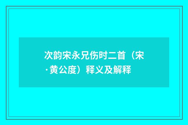 次韵宋永兄伤时二首（宋·黄公度）释义及解释