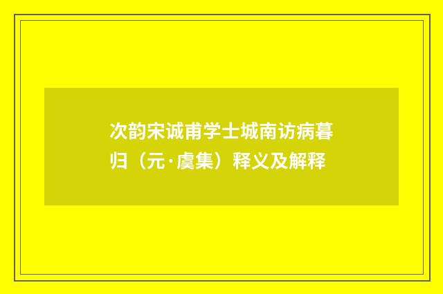 次韵宋诚甫学士城南访病暮归（元·虞集）释义及解释
