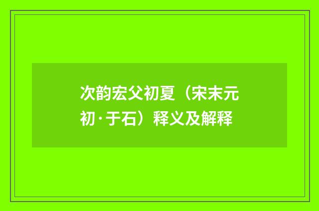 次韵宏父初夏（宋末元初·于石）释义及解释