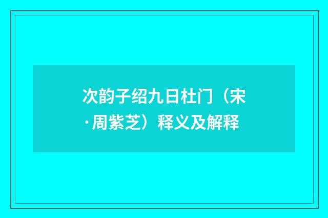 次韵子绍九日杜门（宋·周紫芝）释义及解释