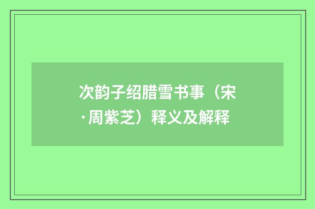 次韵子绍腊雪书事（宋·周紫芝）释义及解释