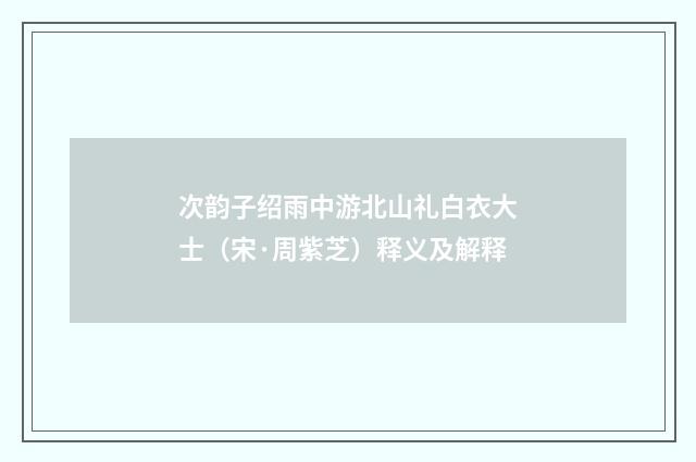 次韵子绍雨中游北山礼白衣大士（宋·周紫芝）释义及解释