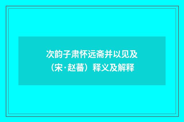 次韵子肃怀远斋并以见及（宋·赵蕃）释义及解释
