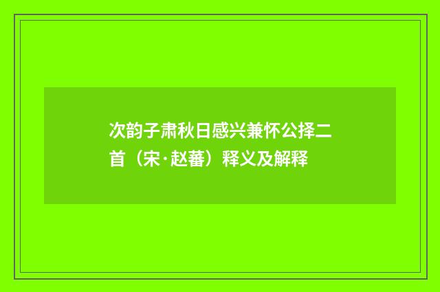 次韵子肃秋日感兴兼怀公择二首（宋·赵蕃）释义及解释