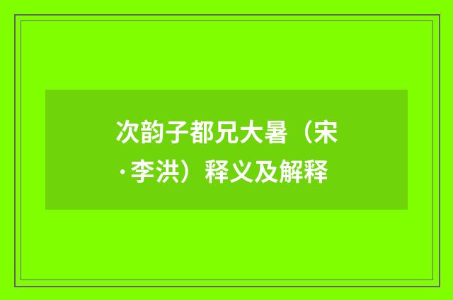 次韵子都兄大暑（宋·李洪）释义及解释
