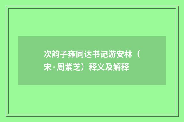 次韵子雍同达书记游安林（宋·周紫芝）释义及解释