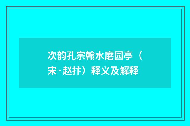 次韵孔宗翰水磨园亭（宋·赵抃）释义及解释