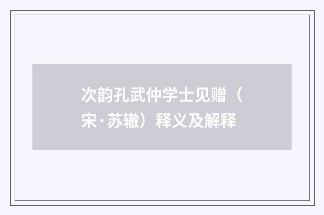 次韵孔武仲学士见赠（宋·苏辙）释义及解释