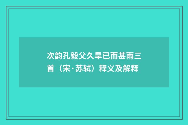 次韵孔毅父久旱已而甚雨三首（宋·苏轼）释义及解释