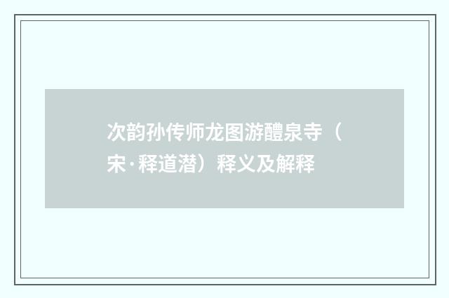 次韵孙传师龙图游醴泉寺（宋·释道潜）释义及解释