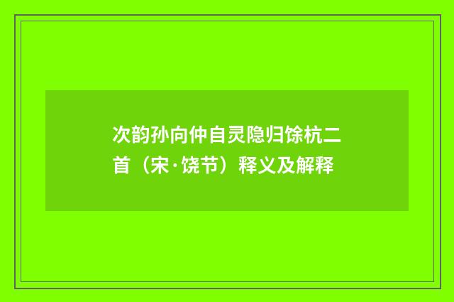 次韵孙向仲自灵隐归馀杭二首（宋·饶节）释义及解释