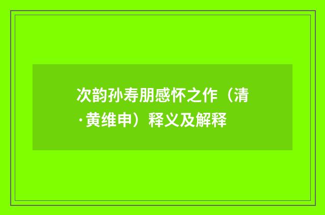次韵孙寿朋感怀之作（清·黄维申）释义及解释