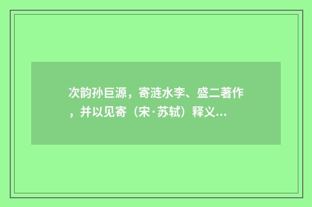 次韵孙巨源，寄涟水李、盛二著作，并以见寄（宋·苏轼）释义及解释