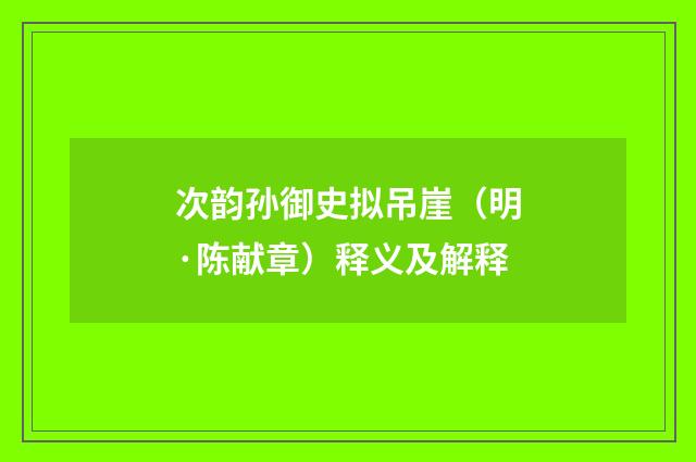 次韵孙御史拟吊崖（明·陈献章）释义及解释