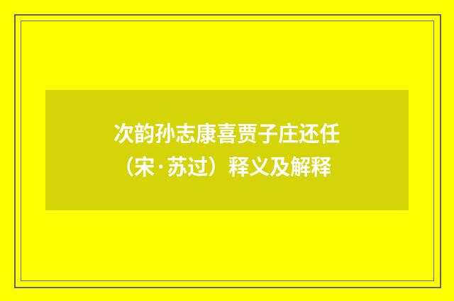 次韵孙志康喜贾子庄还任（宋·苏过）释义及解释