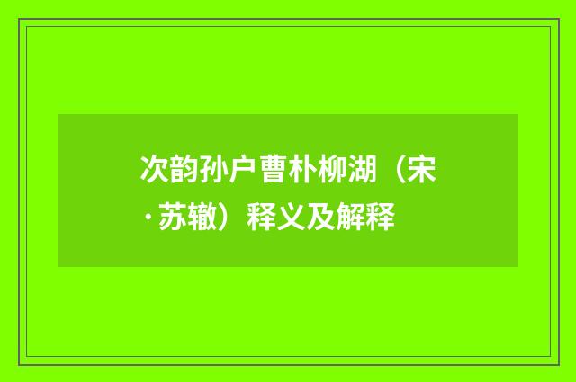 次韵孙户曹朴柳湖（宋·苏辙）释义及解释