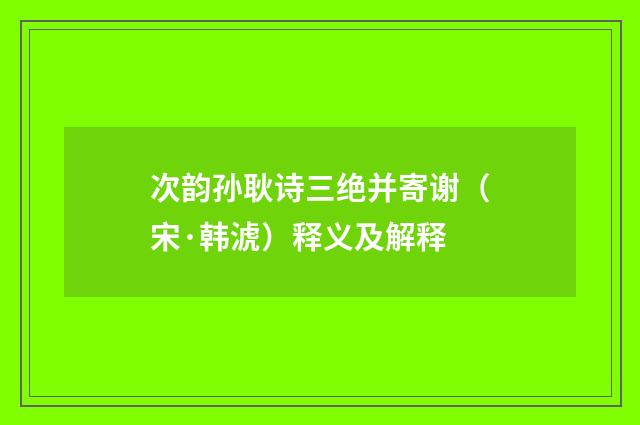 次韵孙耿诗三绝并寄谢（宋·韩淲）释义及解释