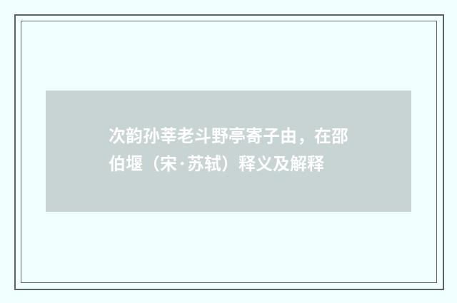 次韵孙莘老斗野亭寄子由，在邵伯堰（宋·苏轼）释义及解释