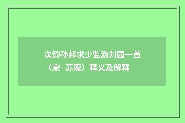 次韵孙邦求少监游刘园一首（宋·苏籀）释义及解释